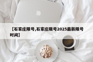 【石家庄限号,石家庄限号2025最新限号时间】