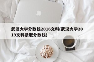 武汉大学分数线2016文科(武汉大学2019文科录取分数线)