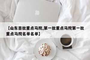 【山东首批重点马院,第一批重点马院第一批重点马院名单名单】