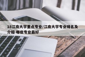 18江南大学重点专业/江南大学专业排名及介绍 哪些专业最好
